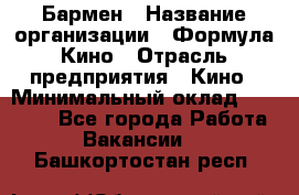 Бармен › Название организации ­ Формула Кино › Отрасль предприятия ­ Кино › Минимальный оклад ­ 13 000 - Все города Работа » Вакансии   . Башкортостан респ.